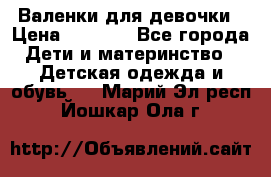 Валенки для девочки › Цена ­ 1 500 - Все города Дети и материнство » Детская одежда и обувь   . Марий Эл респ.,Йошкар-Ола г.